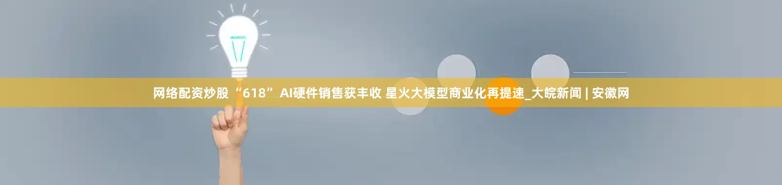 网络配资炒股 “618” AI硬件销售获丰收 星火大模型商业化再提速_大皖新闻 | 安徽网