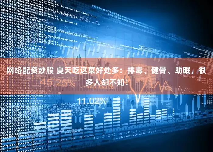 网络配资炒股 夏天吃这菜好处多：排毒、健骨、助眠，很多人却不知！