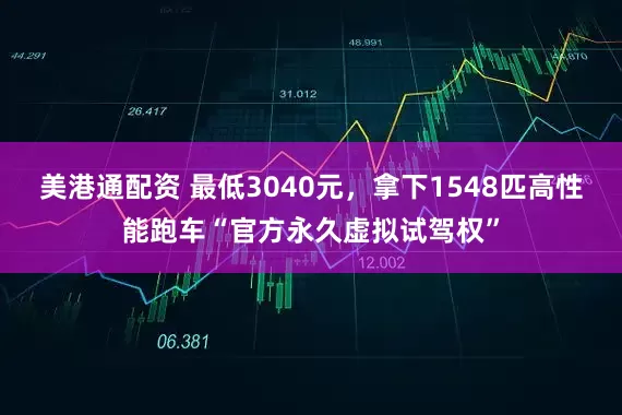 美港通配资 最低3040元，拿下1548匹高性能跑车“官方永久虚拟试驾权”