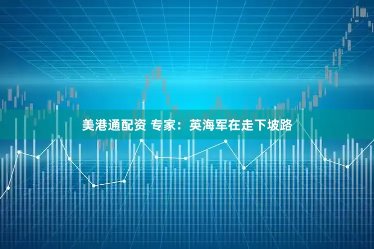 美港通配资 专家：英海军在走下坡路