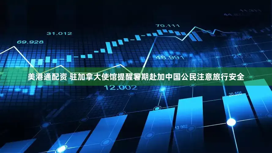 美港通配资 驻加拿大使馆提醒暑期赴加中国公民注意旅行安全