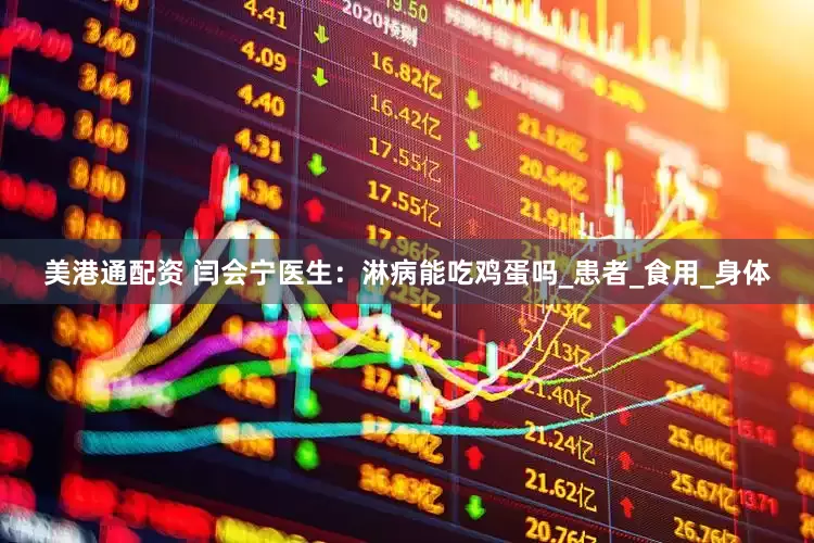 美港通配资 闫会宁医生：淋病能吃鸡蛋吗_患者_食用_身体