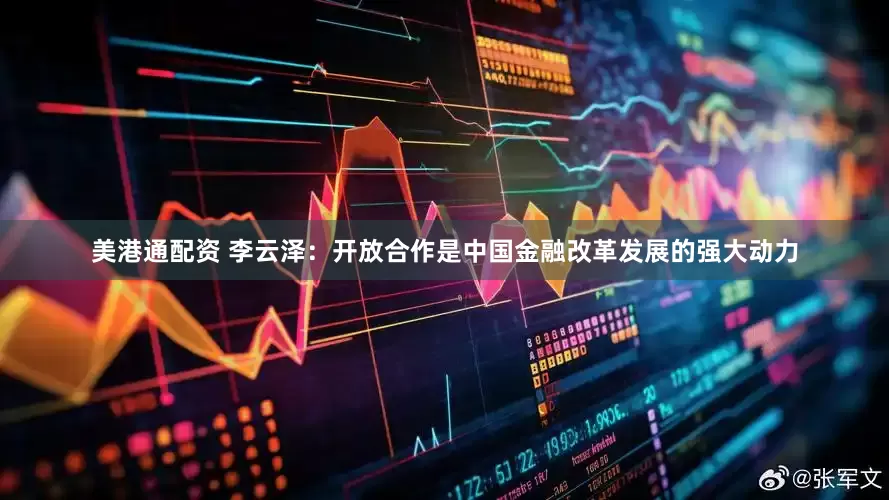 美港通配资 李云泽：开放合作是中国金融改革发展的强大动力