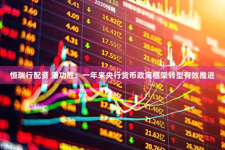 恒瑞行配资 潘功胜：一年来央行货币政策框架转型有效推进