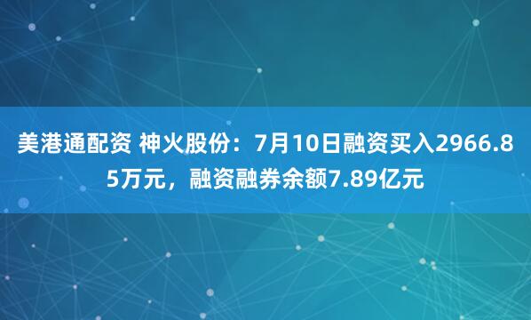 美港通配资 神火股份：7月10日融资买入2966.85万元，融资融券余额7.89亿元