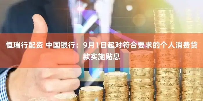 恒瑞行配资 中国银行：9月1日起对符合要求的个人消费贷款实施贴息