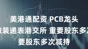 美港通配资 PCB龙头芯碁微装递表港交所 重要股东多次减持