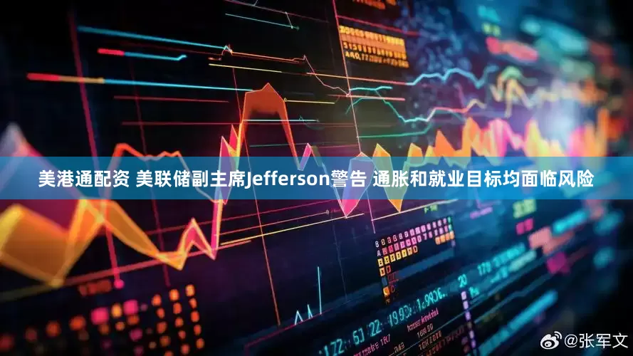 美港通配资 美联储副主席Jefferson警告 通胀和就业目标均面临风险