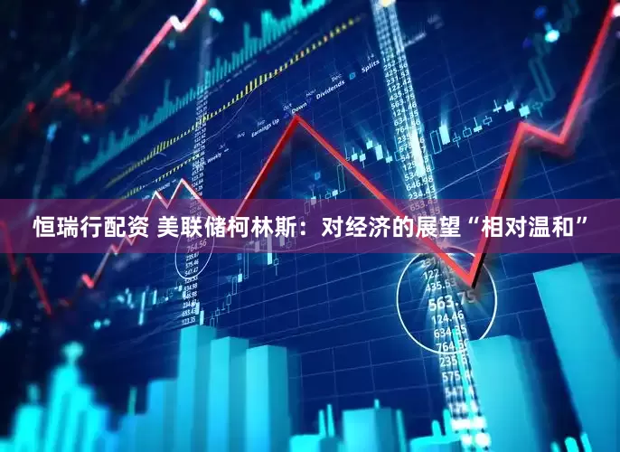 恒瑞行配资 美联储柯林斯：对经济的展望“相对温和”