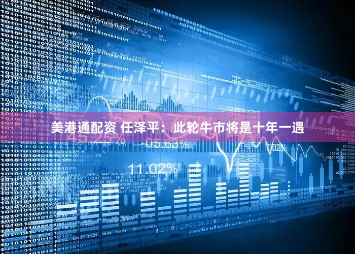 美港通配资 任泽平：此轮牛市将是十年一遇