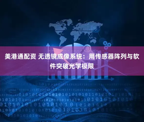 美港通配资 无透镜成像系统：用传感器阵列与软件突破光学极限