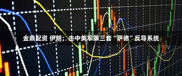 金鼎配资 伊朗：击中美军第三套“萨德”反导系统