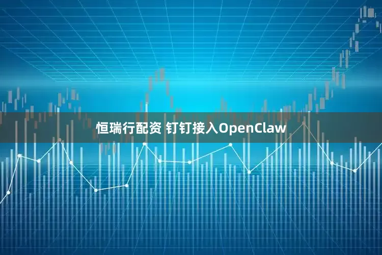恒瑞行配资 钉钉接入OpenClaw