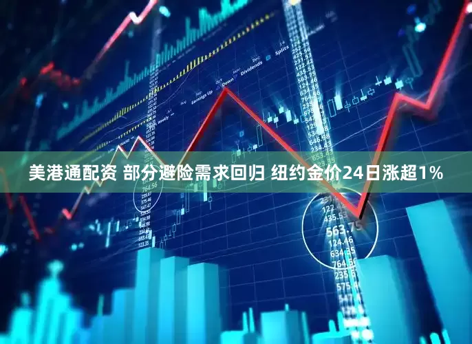 美港通配资 部分避险需求回归 纽约金价24日涨超1%