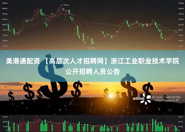 美港通配资 【高层次人才招聘网】浙江工业职业技术学院公开招聘人员公告