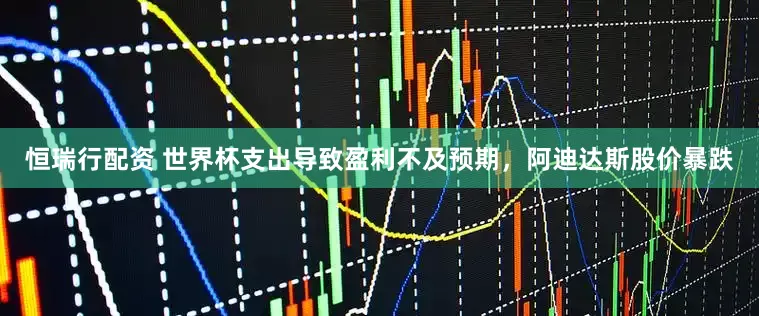 恒瑞行配资 世界杯支出导致盈利不及预期，阿迪达斯股价暴跌